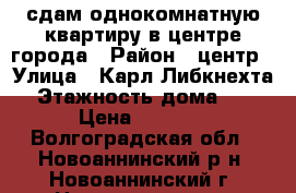 сдам однокомнатную квартиру в центре города › Район ­ центр › Улица ­ Карл Либкнехта › Этажность дома ­ 5 › Цена ­ 6 000 - Волгоградская обл., Новоаннинский р-н, Новоаннинский г. Недвижимость » Квартиры аренда   